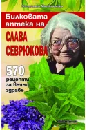 Билковата аптека на Слава Севрюкова: 570 рецепти за вечно здраве