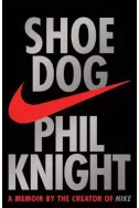 Shoe Dog - A memoir by the Creator of Nike