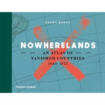 Nowherelands: An Atlas of Vanished Countries 1840-1975