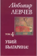 Съчинения в седем тома - том 4: Убий българина!
